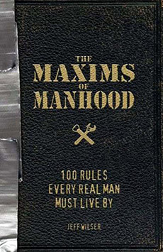 The Maxims of Manhood: 100 Rules Every Real Man Must Live By